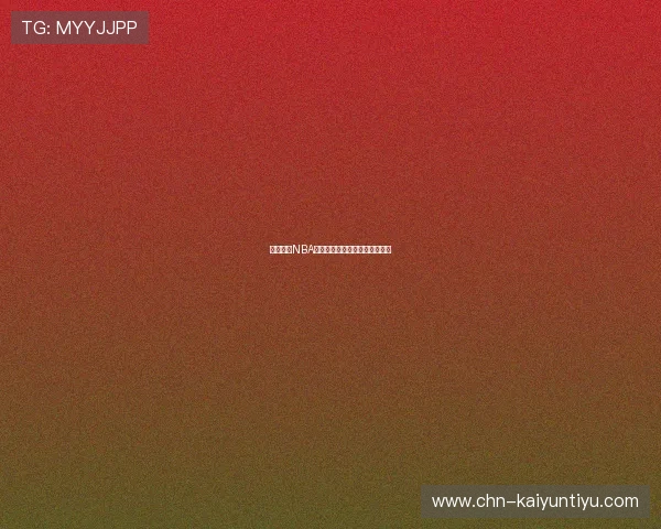 开云直播NBA，实时更新赛事动态与球员表现