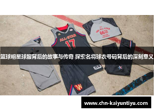 篮球明星球服背后的故事与传奇 探索名将球衣号码背后的深刻意义