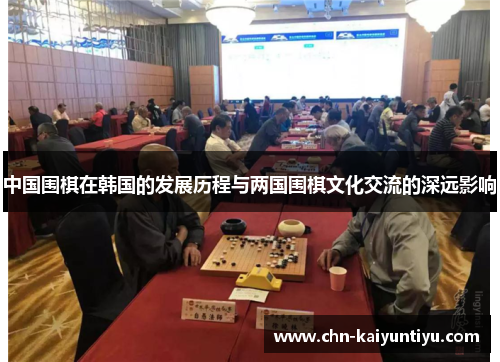 中国围棋在韩国的发展历程与两国围棋文化交流的深远影响